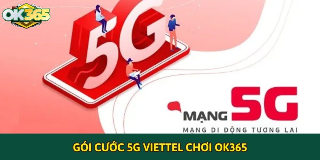 Tham khảo gói cước 5G Viettel chơi OK365 tốt nhất