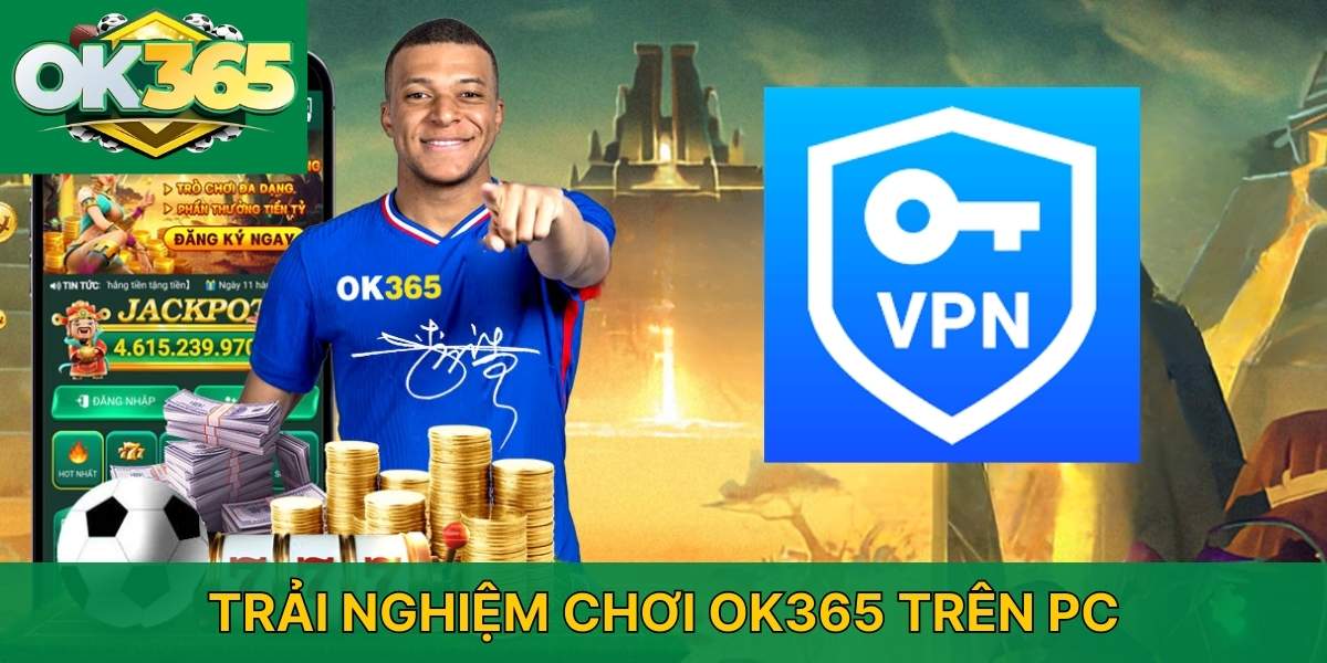 Trải nghiệm dùng VPN khi chơi OK365 trên PC